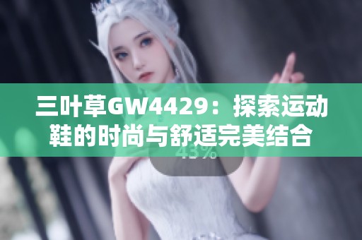 三叶草GW4429：探索运动鞋的时尚与舒适完美结合