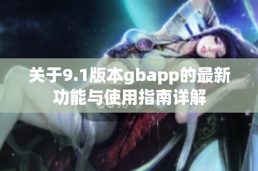 关于9.1版本gbapp的最新功能与使用指南详解