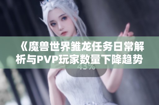 《魔兽世界雏龙任务日常解析与PVP玩家数量下降趋势分析》