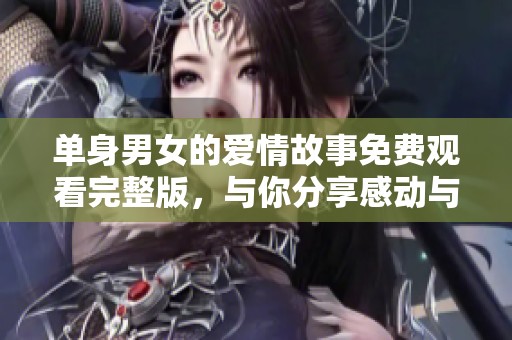 单身男女的爱情故事免费观看完整版，与你分享感动与笑声