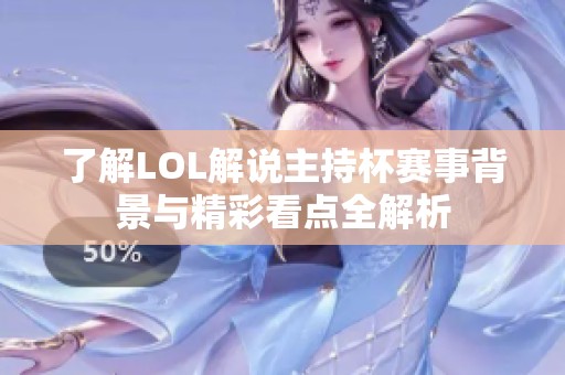 了解LOL解说主持杯赛事背景与精彩看点全解析