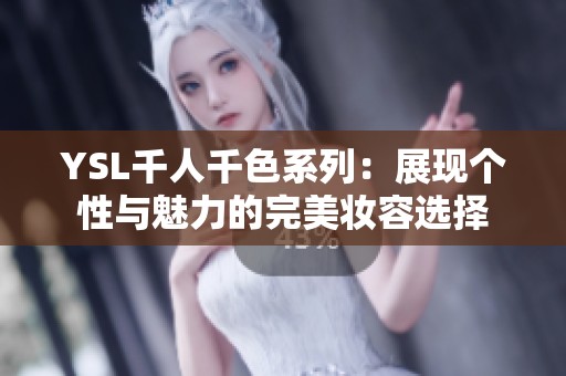 YSL千人千色系列：展现个性与魅力的完美妆容选择