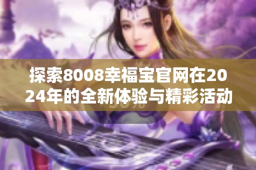 探索8008幸福宝官网在2024年的全新体验与精彩活动