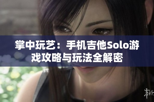 掌中玩艺：手机吉他Solo游戏攻略与玩法全解密