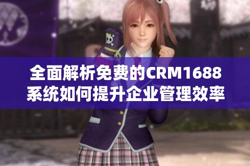 全面解析免费的CRM1688系统如何提升企业管理效率