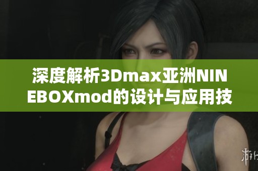 深度解析3Dmax亚洲NINEBOXmod的设计与应用技巧