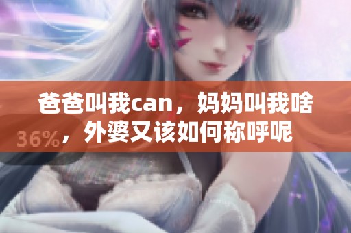 爸爸叫我can，妈妈叫我啥，外婆又该如何称呼呢