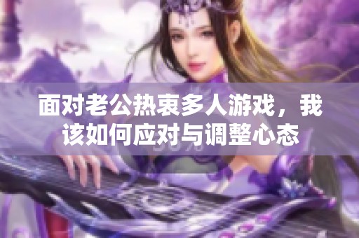 面对老公热衷多人游戏，我该如何应对与调整心态