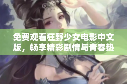 免费观看狂野少女电影中文版，畅享精彩剧情与青春热血