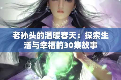 老孙头的温暖春天：探索生活与幸福的30集故事