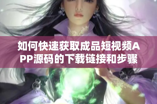 如何快速获取成品短视频APP源码的下载链接和步骤