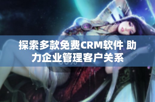 探索多款免费CRM软件 助力企业管理客户关系