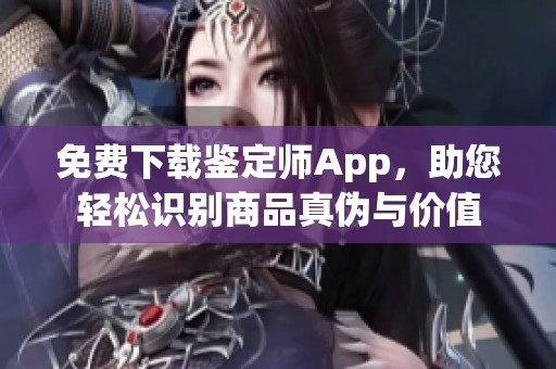 免费下载鉴定师App，助您轻松识别商品真伪与价值