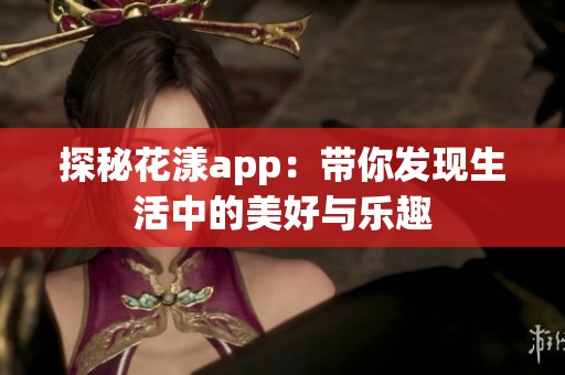 探秘花漾app：带你发现生活中的美好与乐趣