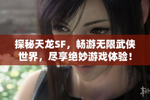 探秘天龙SF，畅游无限武侠世界，尽享绝妙游戏体验！