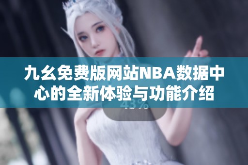 九幺免费版网站NBA数据中心的全新体验与功能介绍