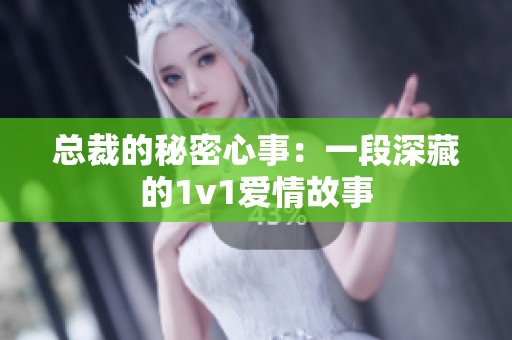 总裁的秘密心事：一段深藏的1v1爱情故事