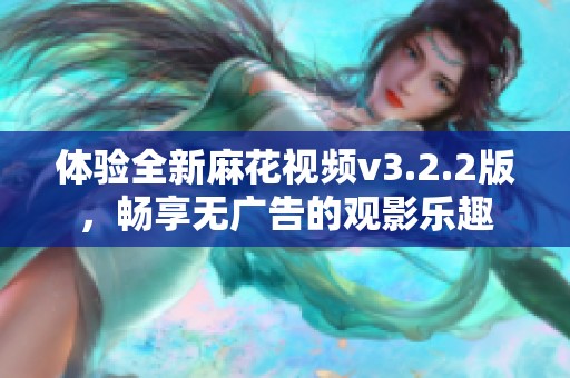 体验全新麻花视频v3.2.2版，畅享无广告的观影乐趣