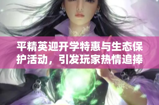 平精英迎开学特惠与生态保护活动，引发玩家热情追捧