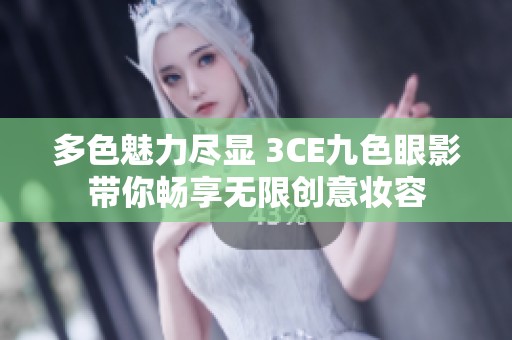 多色魅力尽显 3CE九色眼影带你畅享无限创意妆容