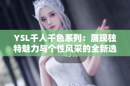 YSL千人千色系列：展现独特魅力与个性风采的全新选择