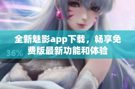 全新魅影app下载，畅享免费版最新功能和体验