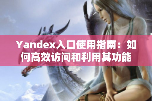 Yandex入口使用指南：如何高效访问和利用其功能