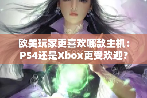 欧美玩家更喜欢哪款主机：PS4还是Xbox更受欢迎？