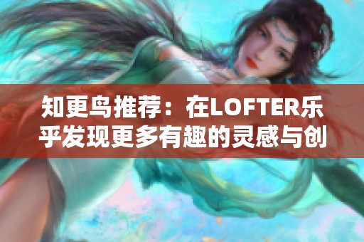 知更鸟推荐：在LOFTER乐乎发现更多有趣的灵感与创作