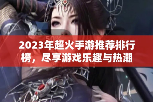 2023年超火手游推荐排行榜，尽享游戏乐趣与热潮