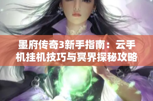 墨府传奇3新手指南：云手机挂机技巧与冥界探秘攻略