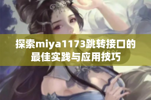 探索miya1173跳转接口的最佳实践与应用技巧