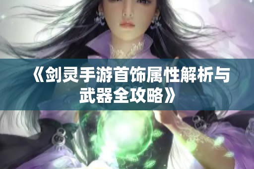 《剑灵手游首饰属性解析与武器全攻略》