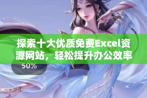 探索十大优质免费Excel资源网站，轻松提升办公效率