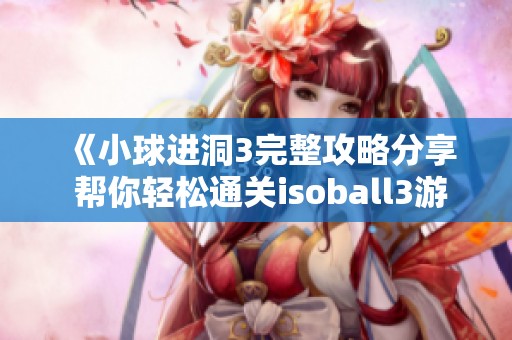 《小球进洞3完整攻略分享 帮你轻松通关isoball3游戏》