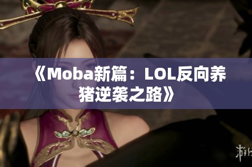 《Moba新篇：LOL反向养猪逆袭之路》