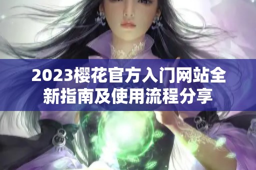 2023樱花官方入门网站全新指南及使用流程分享