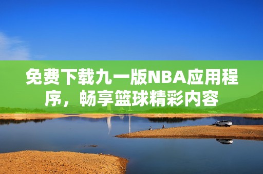 免费下载九一版NBA应用程序，畅享篮球精彩内容