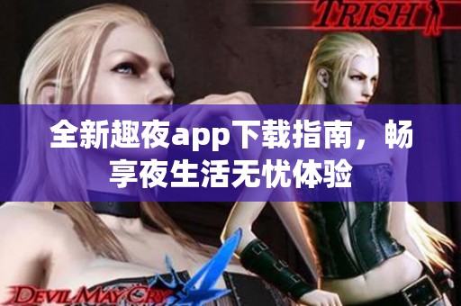 全新趣夜app下载指南，畅享夜生活无忧体验