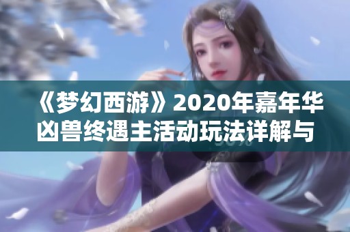 《梦幻西游》2020年嘉年华凶兽终遇主活动玩法详解与攻略分享