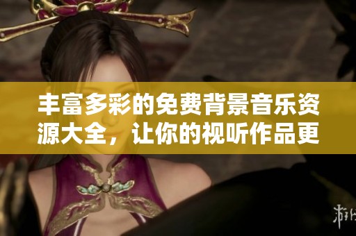 丰富多彩的免费背景音乐资源大全，让你的视听作品更动人