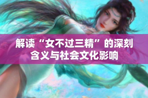 解读“女不过三精”的深刻含义与社会文化影响