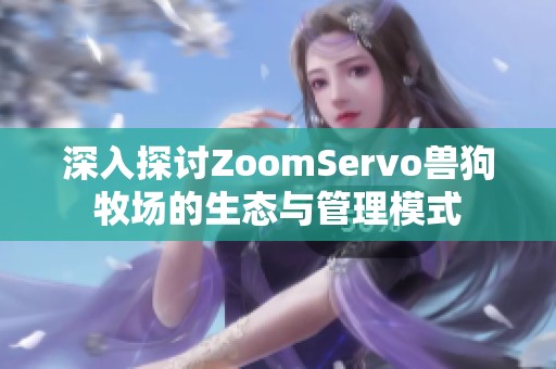 深入探讨ZoomServo兽狗牧场的生态与管理模式