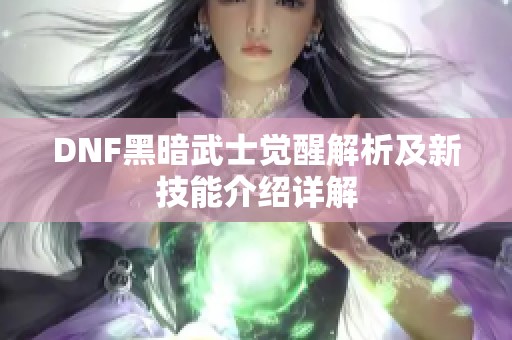 DNF黑暗武士觉醒解析及新技能介绍详解