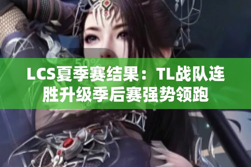 LCS夏季赛结果：TL战队连胜升级季后赛强势领跑