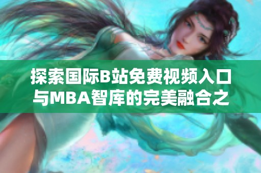 探索国际B站免费视频入口与MBA智库的完美融合之路