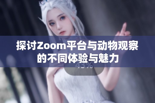 探讨Zoom平台与动物观察的不同体验与魅力