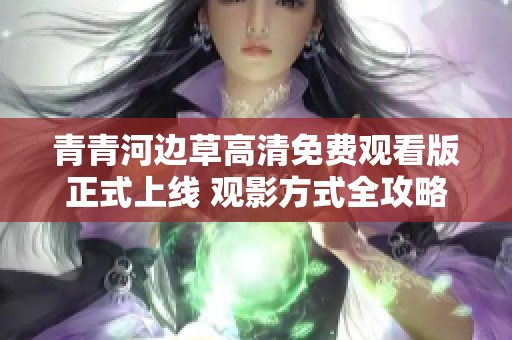 青青河边草高清免费观看版正式上线 观影方式全攻略