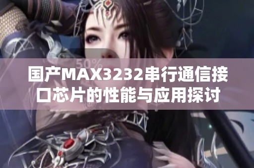 国产MAX3232串行通信接口芯片的性能与应用探讨