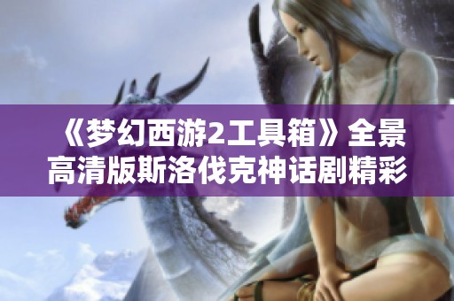 《梦幻西游2工具箱》全景高清版斯洛伐克神话剧精彩上线